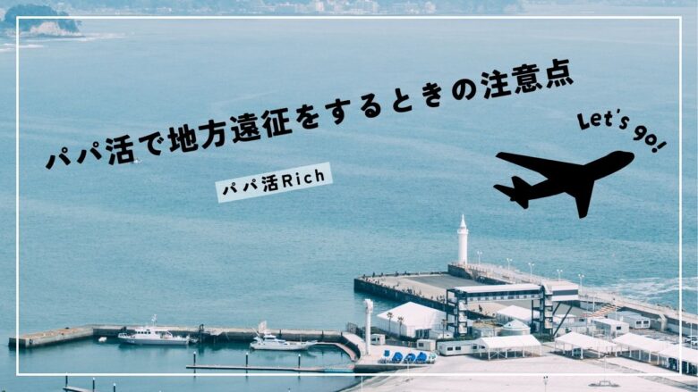 パパ活で地方遠征をするときの注意点